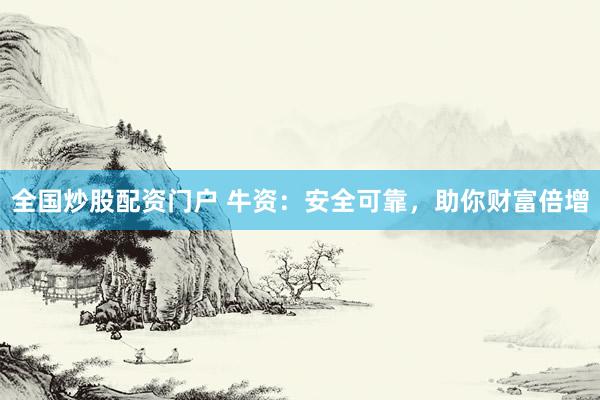 全国炒股配资门户 牛资：安全可靠，助你财富倍增