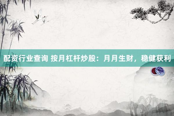配资行业查询 按月杠杆炒股：月月生财，稳健获利