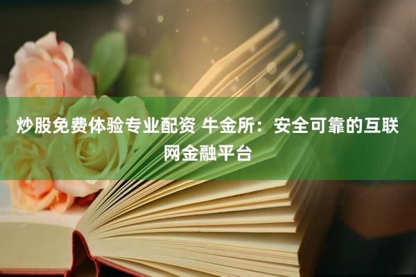 炒股免费体验专业配资 牛金所：安全可靠的互联网金融平台