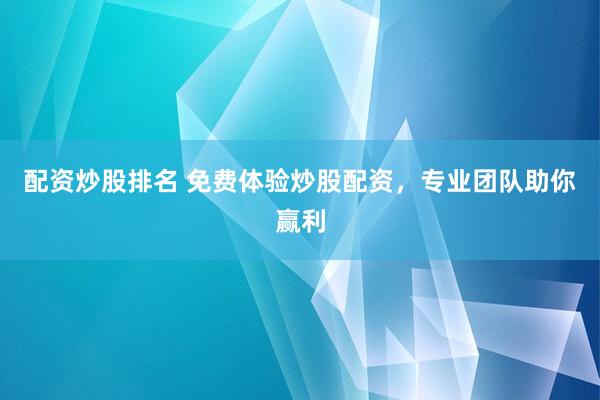 配资炒股排名 免费体验炒股配资，专业团队助你赢利