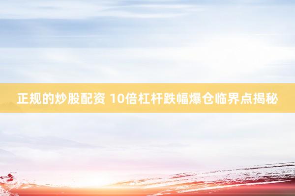 正规的炒股配资 10倍杠杆跌幅爆仓临界点揭秘