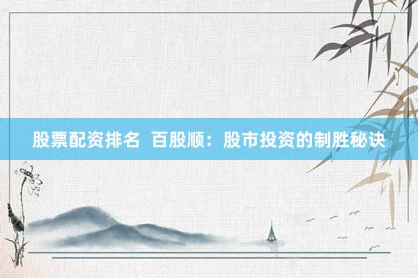 股票配资排名  百股顺：股市投资的制胜秘诀