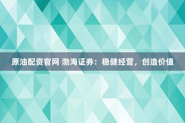 原油配资官网 渤海证券：稳健经营，创造价值