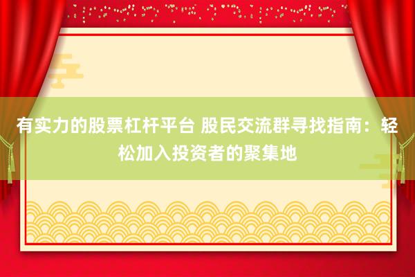 有实力的股票杠杆平台 股民交流群寻找指南：轻松加入投资者的聚集地