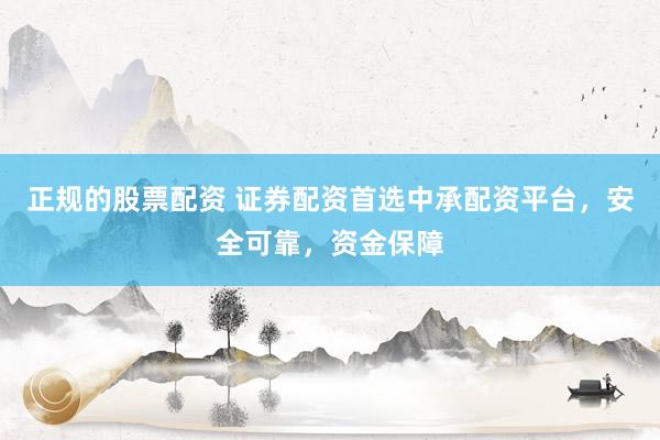 正规的股票配资 证券配资首选中承配资平台，安全可靠，资金保障