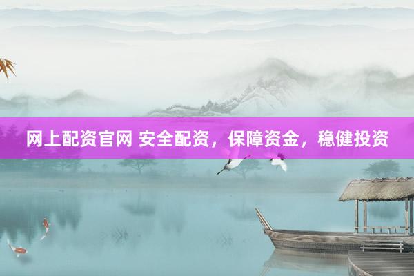 网上配资官网 安全配资，保障资金，稳健投资