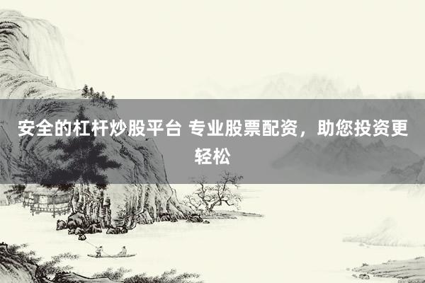 安全的杠杆炒股平台 专业股票配资，助您投资更轻松