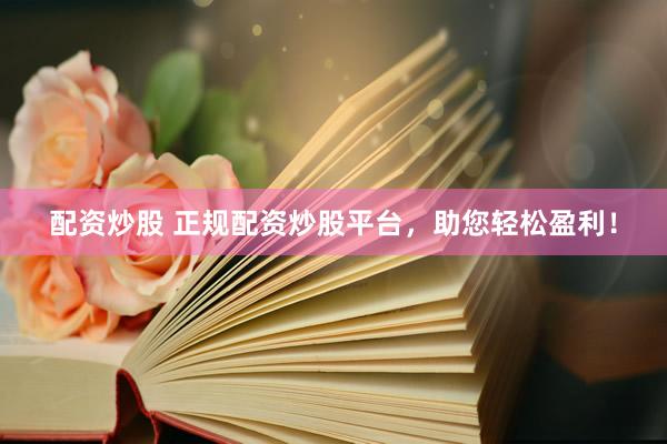 配资炒股 正规配资炒股平台，助您轻松盈利！