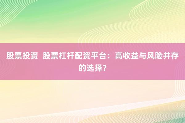 股票投资  股票杠杆配资平台：高收益与风险并存的选择？