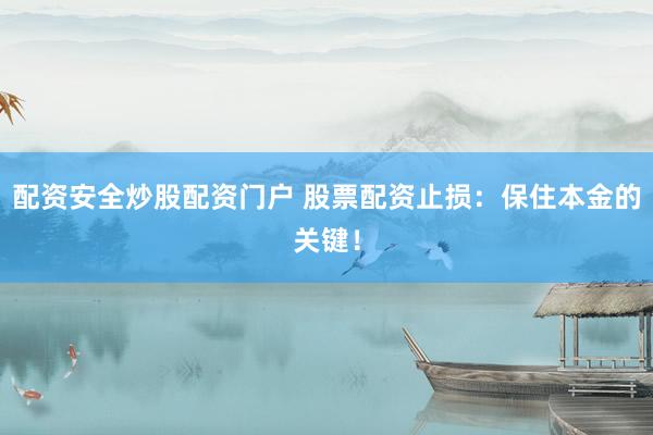 配资安全炒股配资门户 股票配资止损：保住本金的关键！