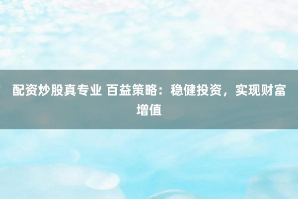 配资炒股真专业 百益策略：稳健投资，实现财富增值