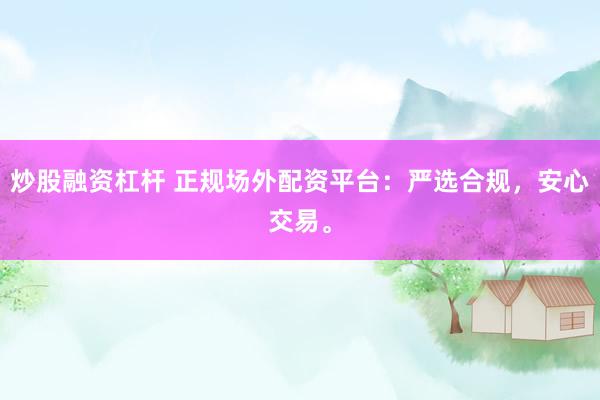 炒股融资杠杆 正规场外配资平台：严选合规，安心交易。