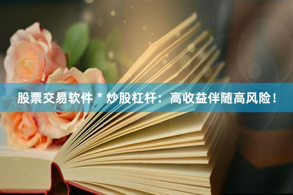 股票交易软件 * 炒股杠杆：高收益伴随高风险！