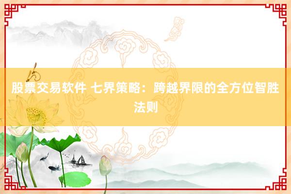 股票交易软件 七界策略：跨越界限的全方位智胜法则