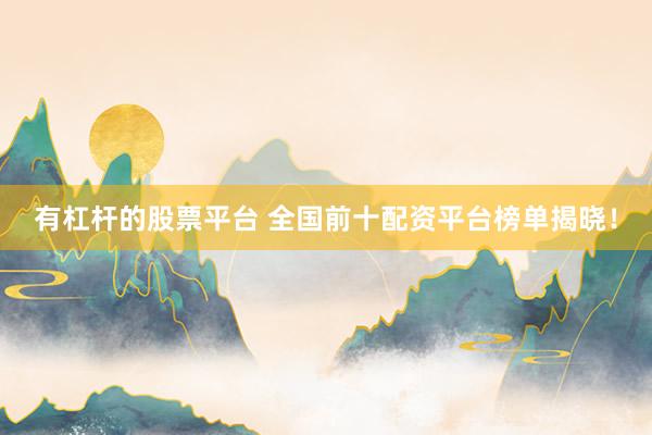 有杠杆的股票平台 全国前十配资平台榜单揭晓！