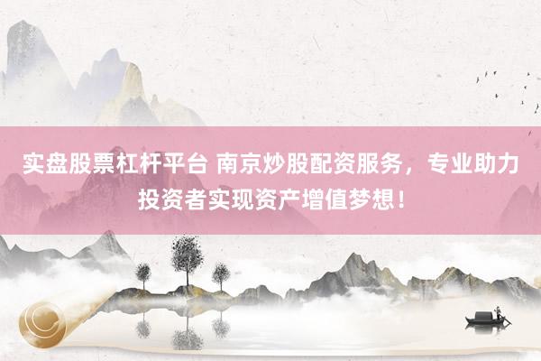 实盘股票杠杆平台 南京炒股配资服务，专业助力投资者实现资产增值梦想！