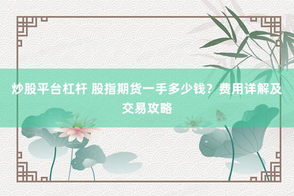 炒股平台杠杆 股指期货一手多少钱？费用详解及交易攻略