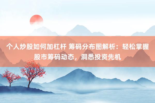 个人炒股如何加杠杆 筹码分布图解析：轻松掌握股市筹码动态，洞悉投资先机