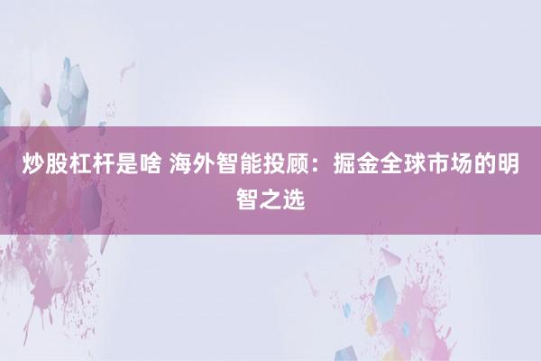 炒股杠杆是啥 海外智能投顾：掘金全球市场的明智之选