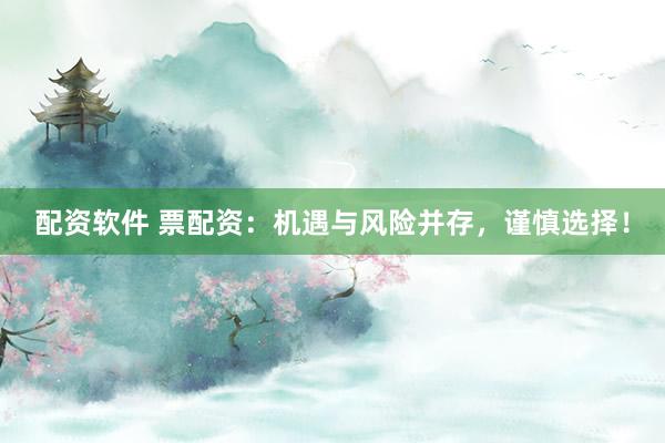 配资软件 票配资：机遇与风险并存，谨慎选择！