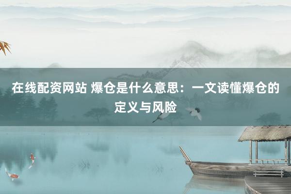 在线配资网站 爆仓是什么意思：一文读懂爆仓的定义与风险