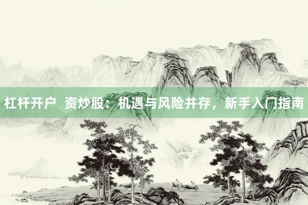 杠杆开户  资炒股：机遇与风险并存，新手入门指南