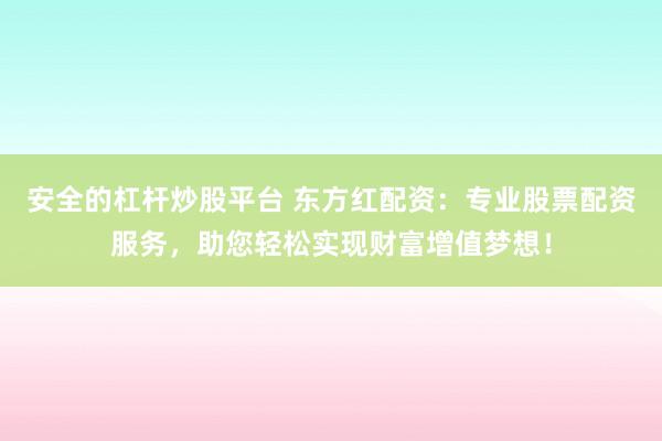 安全的杠杆炒股平台 东方红配资：专业股票配资服务，助您轻松实现财富增值梦想！