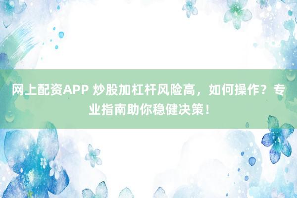 网上配资APP 炒股加杠杆风险高,如何操作?专业指南助你稳健决策!