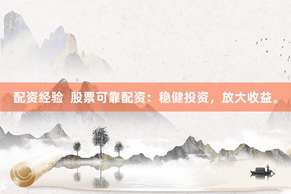 配资经验  股票可靠配资：稳健投资，放大收益。