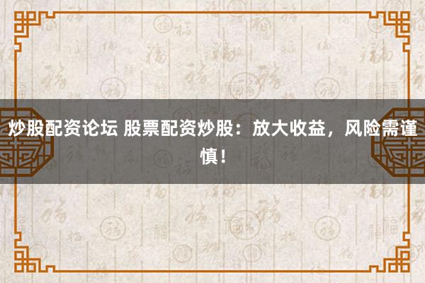 炒股配资论坛 股票配资炒股：放大收益，风险需谨慎！