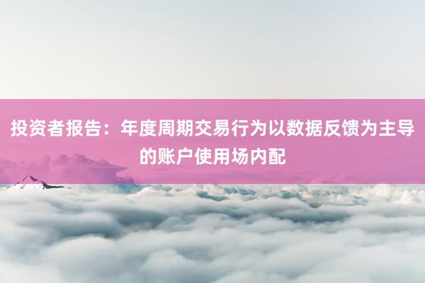 投资者报告：年度周期交易行为以数据反馈为主导的账户使用场内配