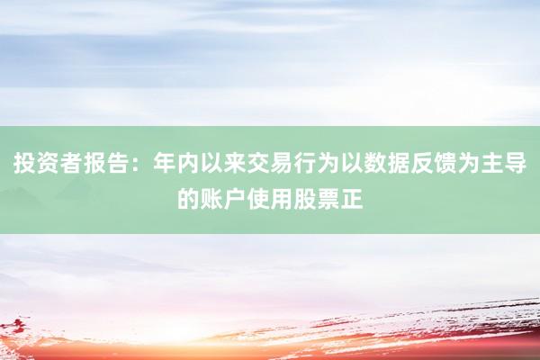 投资者报告:年内以来交易行为以数据反馈为主导的账户使用股票正