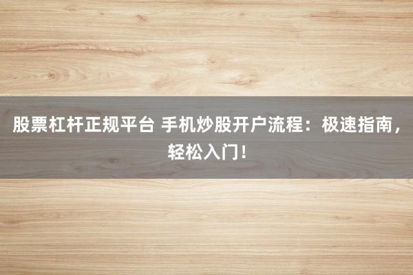 股票杠杆正规平台 手机炒股开户流程：极速指南，轻松入门！