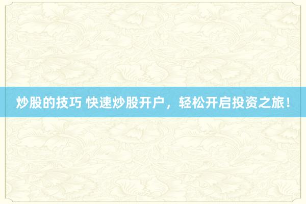 炒股的技巧 快速炒股开户，轻松开启投资之旅！