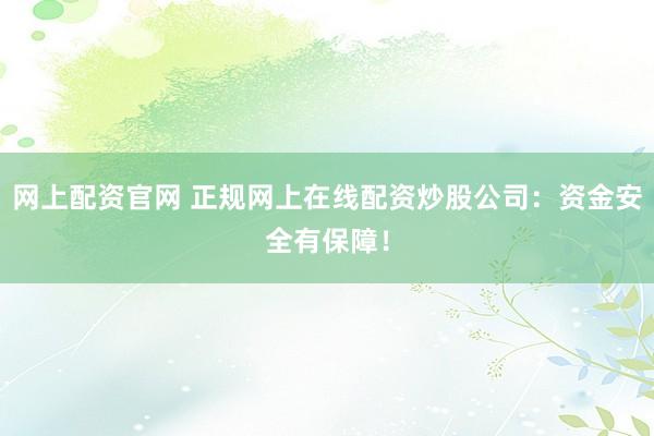 网上配资官网 正规网上在线配资炒股公司:资金安全有保障!