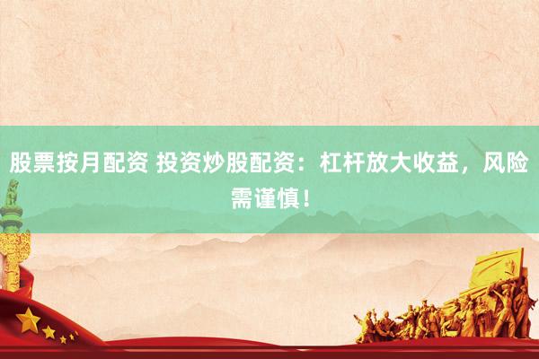 股票按月配资 投资炒股配资：杠杆放大收益，风险需谨慎！