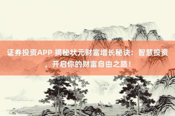 证券投资APP 揭秘状元财富增长秘诀：智慧投资，开启你的财富自由之路！