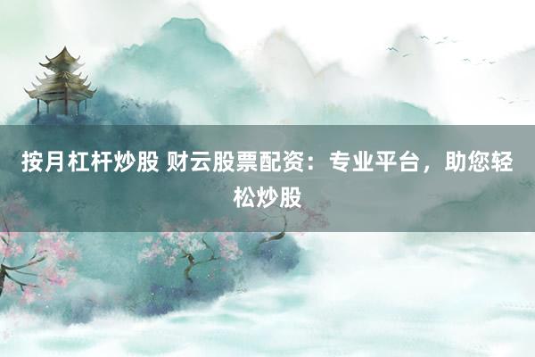 按月杠杆炒股 财云股票配资：专业平台，助您轻松炒股