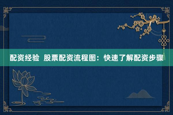 配资经验  股票配资流程图：快速了解配资步骤