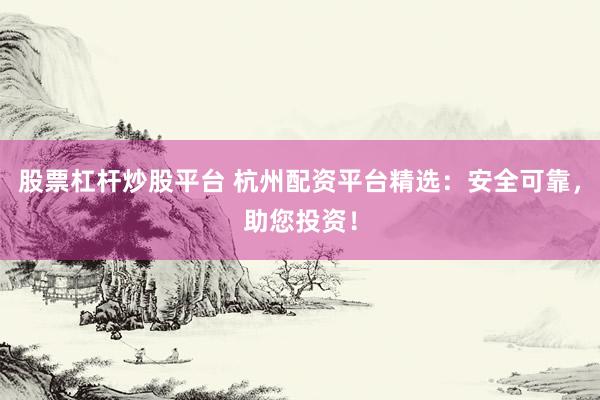 股票杠杆炒股平台 杭州配资平台精选：安全可靠，助您投资！