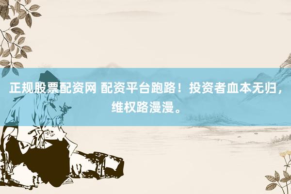 正规股票配资网 配资平台跑路！投资者血本无归，维权路漫漫。