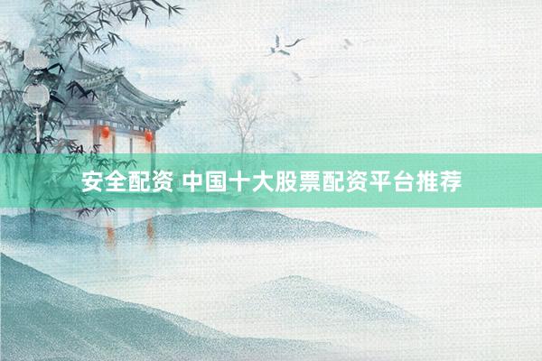 安全配资 中国十大股票配资平台推荐