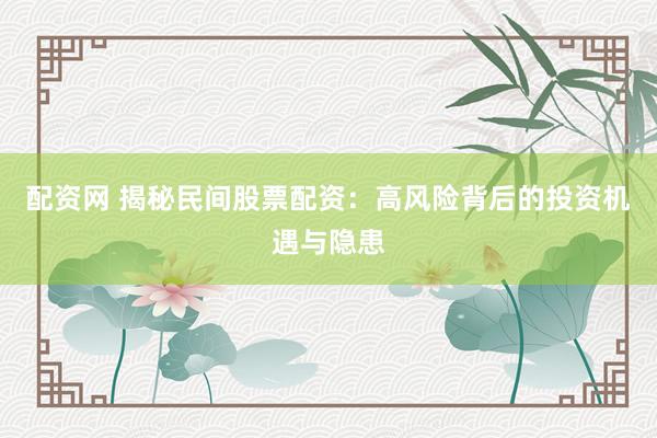 配资网 揭秘民间股票配资：高风险背后的投资机遇与隐患