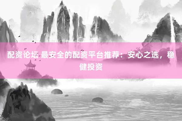 配资论坛 最安全的配资平台推荐：安心之选，稳健投资