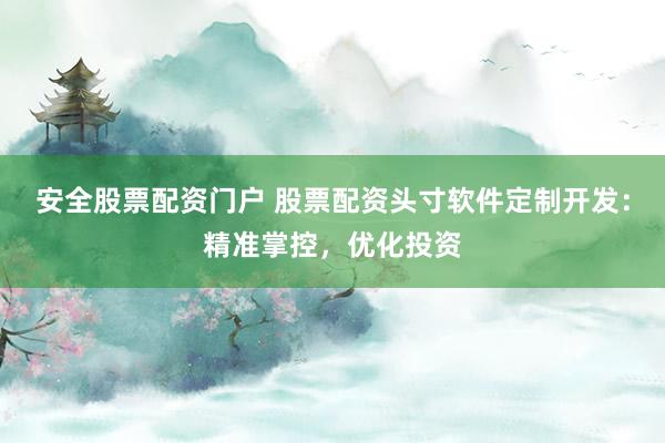 安全股票配资门户 股票配资头寸软件定制开发：精准掌控，优化投资