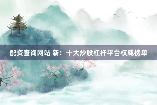 配资查询网站 新：十大炒股杠杆平台权威榜单