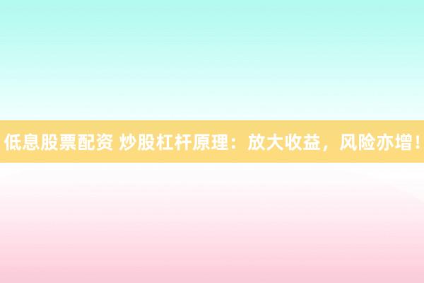 低息股票配资 炒股杠杆原理：放大收益，风险亦增！
