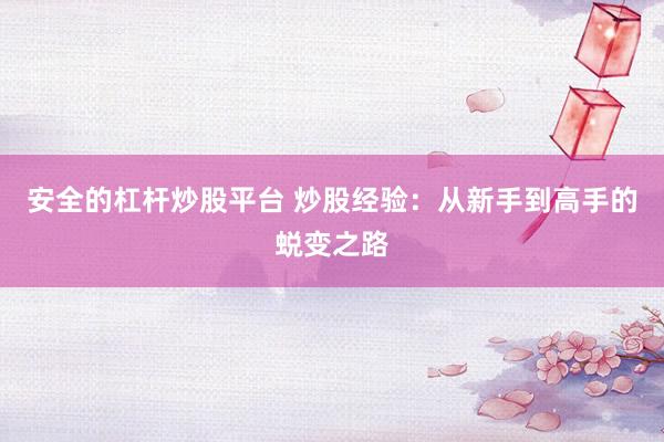 安全的杠杆炒股平台 炒股经验：从新手到高手的蜕变之路